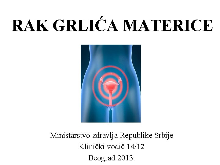 RAK GRLIĆA MATERICE Ministarstvo zdravlja Republike Srbije Klinički vodič 14/12 Beograd 2013. 