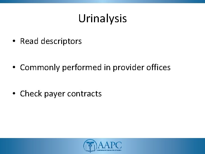 Urinalysis • Read descriptors • Commonly performed in provider offices • Check payer contracts Urinalysis • Read descriptors • Commonly performed in provider offices • Check payer contracts