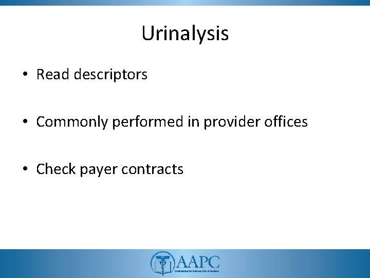 Urinalysis • Read descriptors • Commonly performed in provider offices • Check payer contracts