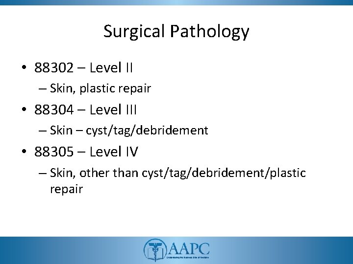 Surgical Pathology • 88302 – Level II – Skin, plastic repair • 88304 –