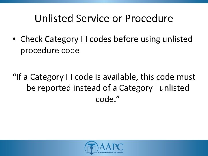 Unlisted Service or Procedure • Check Category III codes before using unlisted procedure code