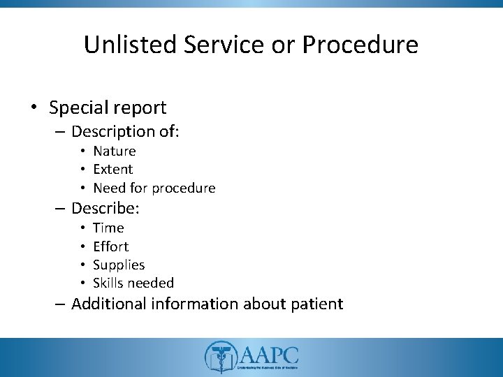 Unlisted Service or Procedure • Special report – Description of: • Nature • Extent