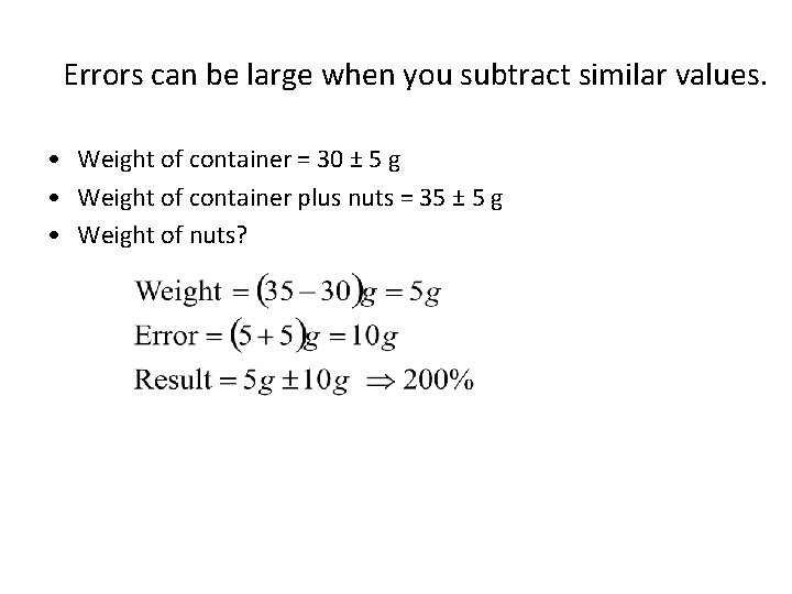 Errors can be large when you subtract similar values. • Weight of container =