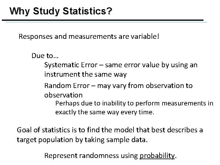 Why Study Statistics? Responses and measurements are variable! Due to… Systematic Error – same