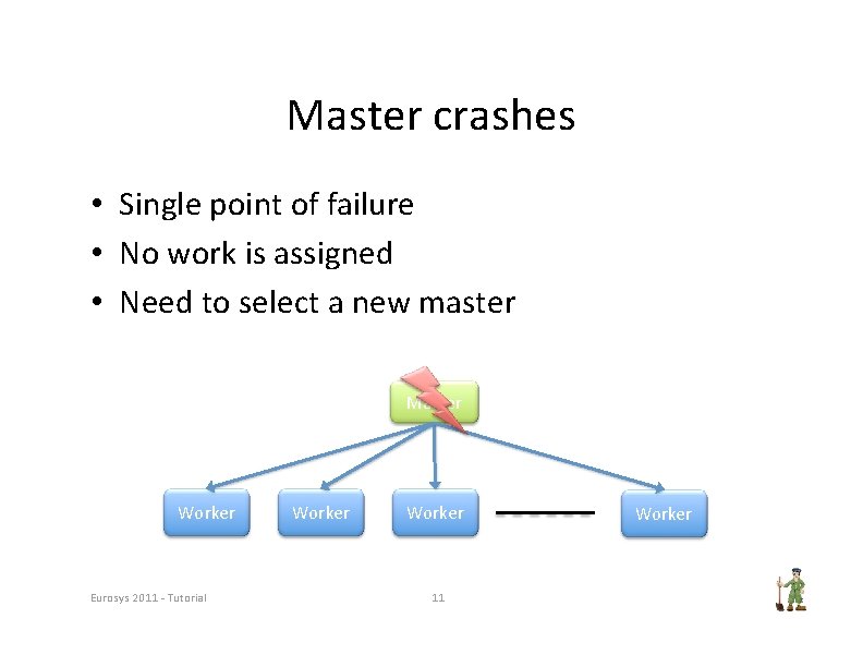 Master crashes • Single point of failure • No work is assigned • Need