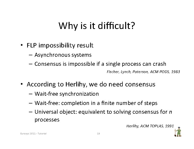 Why is it diﬃcult? • FLP impossibility result – Asynchronous systems – Consensus is