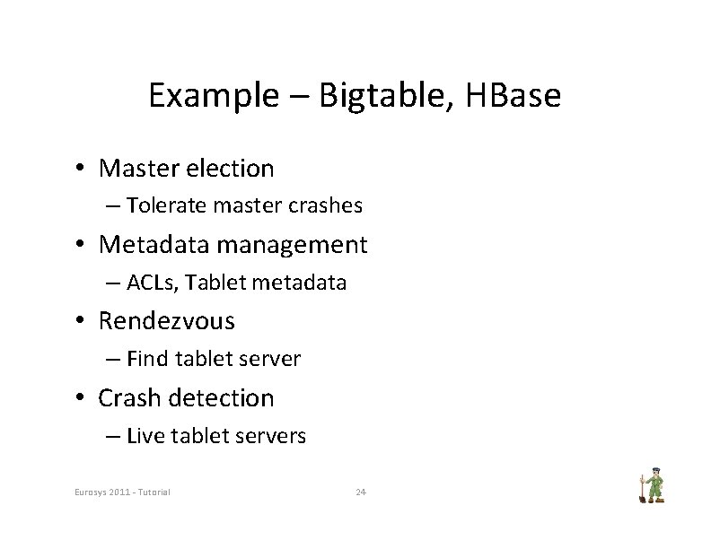 Example – Bigtable, HBase • Master election – Tolerate master crashes • Metadata management