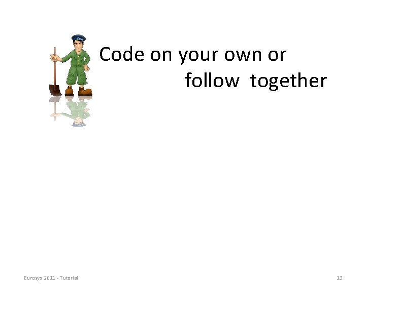 Code on your own or follow together Eurosys 2011 ‐ Tutorial 13 