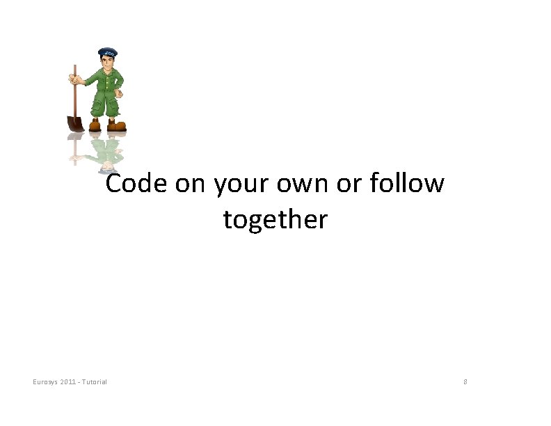 Code on your own or follow together Eurosys 2011 ‐ Tutorial 8 