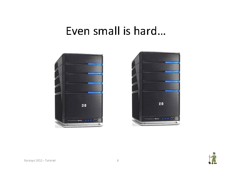 Even small is hard… Eurosys 2011 ‐ Tutorial 9 