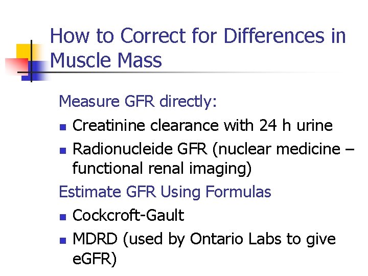 How to Correct for Differences in Muscle Mass Measure GFR directly: n Creatinine clearance