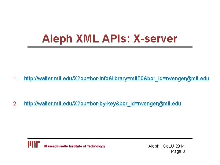 Aleph XML APIs: X-server 1. http: //walter. mit. edu/X? op=bor-info&library=mit 50&bor_id=rwenger@mit. edu 2. http: Aleph XML APIs: X-server 1. http: //walter. mit. edu/X? op=bor-info&library=mit 50&bor_id=rwenger@mit. edu 2. http: