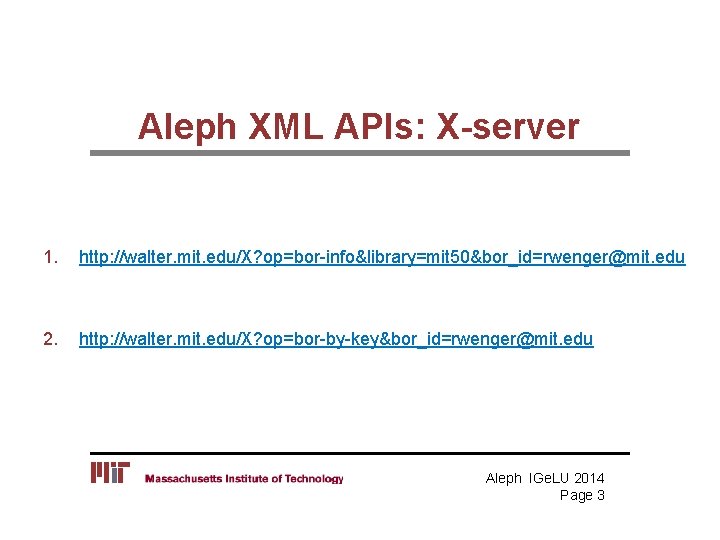 Aleph XML APIs: X-server 1. http: //walter. mit. edu/X? op=bor-info&library=mit 50&bor_id=rwenger@mit. edu 2. http: