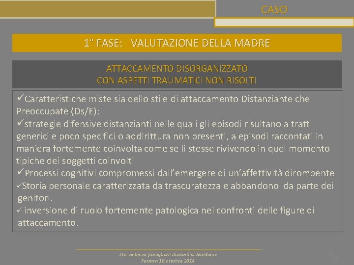 CASO 1° FASE: VALUTAZIONE DELLA MADRE ATTACCAMENTO DISORGANIZZATO CON ASPETTI TRAUMATICI NON RISOLTI üCaratteristiche CASO 1° FASE: VALUTAZIONE DELLA MADRE ATTACCAMENTO DISORGANIZZATO CON ASPETTI TRAUMATICI NON RISOLTI üCaratteristiche