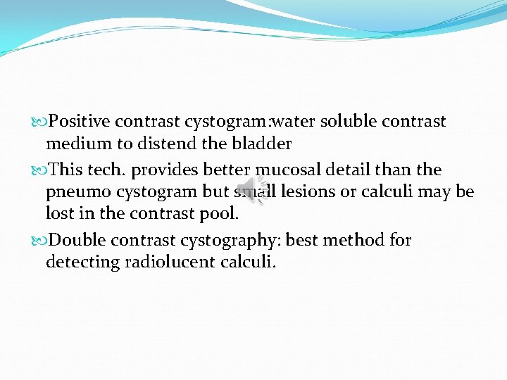  Positive contrast cystogram: water soluble contrast medium to distend the bladder This tech.