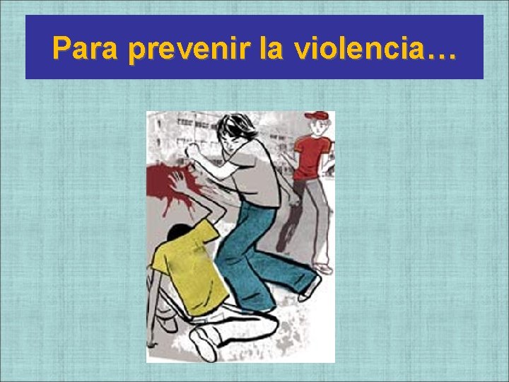 Para prevenir la violencia… Para prevenir la violencia…