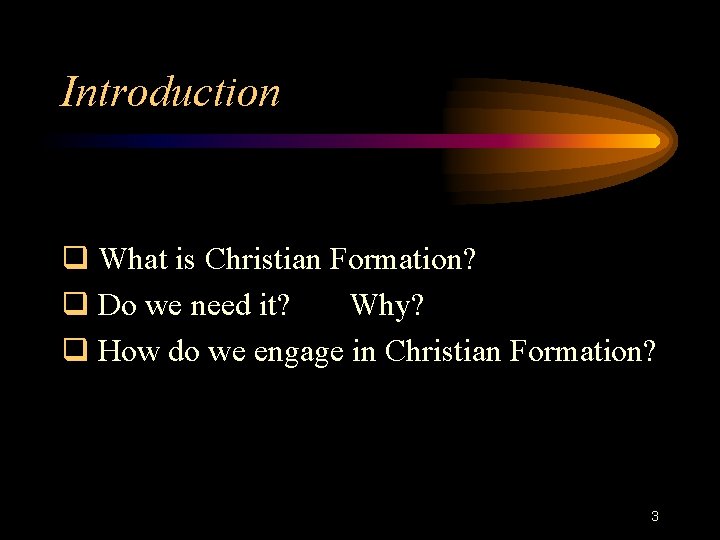 Introduction q What is Christian Formation? q Do we need it? Why? q How