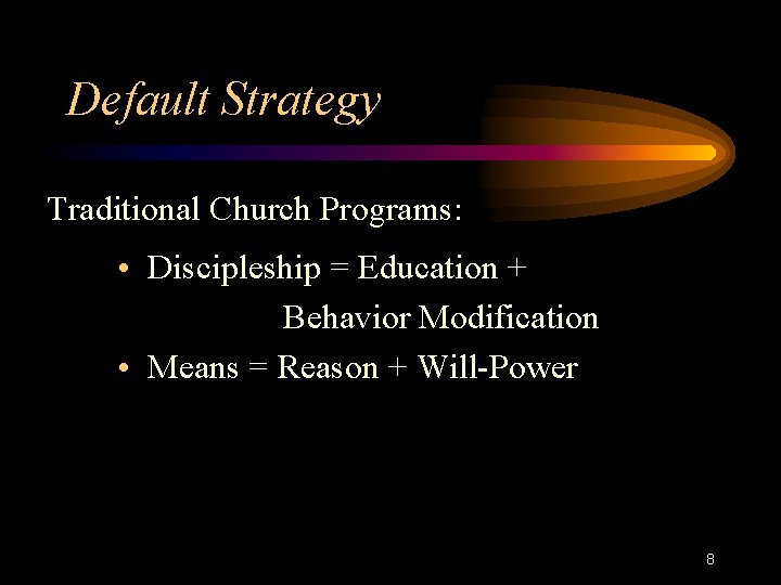 Default Strategy Traditional Church Programs: • Discipleship = Education + Behavior Modification • Means