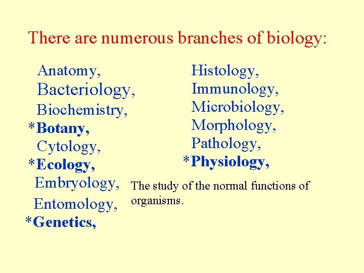 There are numerous branches of biology: Anatomy, Bacteriology, Histology, Immunology, Microbiology, Morphology, Pathology, *Physiology,