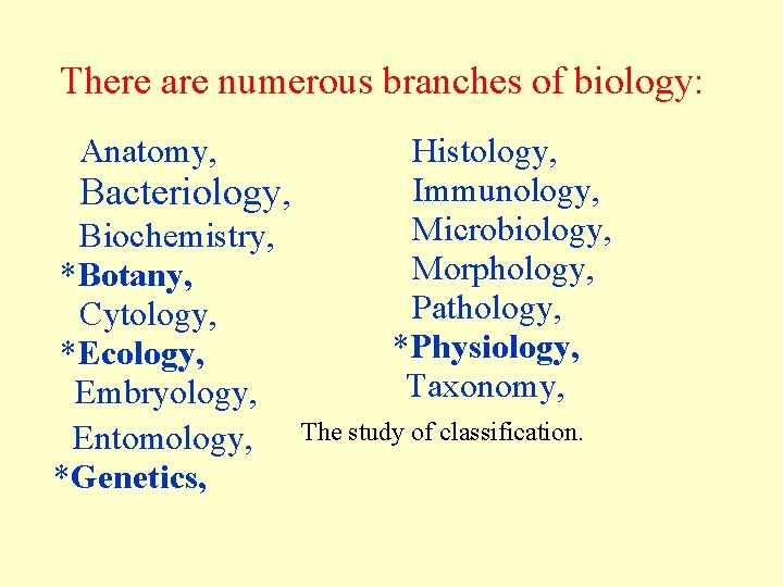 There are numerous branches of biology: Anatomy, Bacteriology, Biochemistry, *Botany, Cytology, *Ecology, Embryology, Entomology, There are numerous branches of biology: Anatomy, Bacteriology, Biochemistry, *Botany, Cytology, *Ecology, Embryology, Entomology,