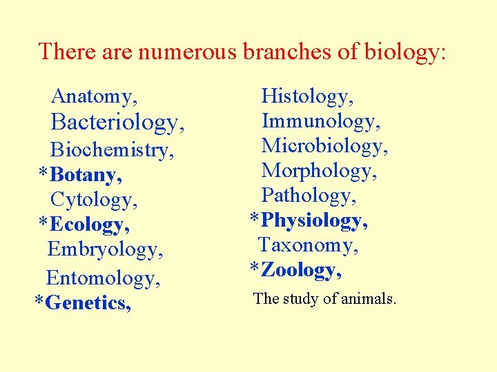 There are numerous branches of biology: Anatomy, Bacteriology, Biochemistry, *Botany, Cytology, *Ecology, Embryology, Entomology, There are numerous branches of biology: Anatomy, Bacteriology, Biochemistry, *Botany, Cytology, *Ecology, Embryology, Entomology,
