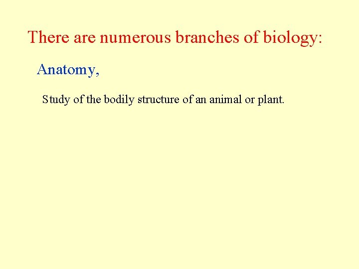 There are numerous branches of biology: Anatomy, Study of the bodily structure of an