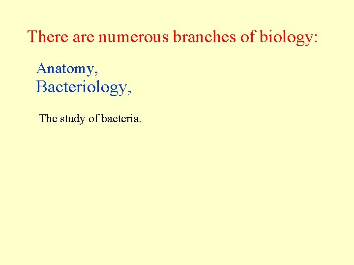 There are numerous branches of biology: Anatomy, Bacteriology, The study of bacteria. 