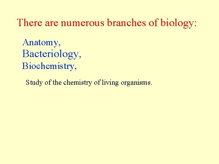 There are numerous branches of biology: Anatomy, Bacteriology, Biochemistry, Study of the chemistry of