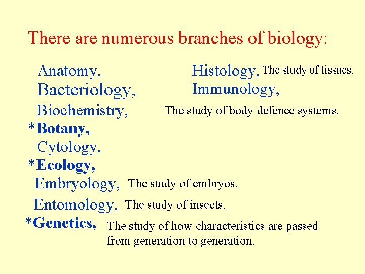 There are numerous branches of biology: Anatomy, Bacteriology, Histology, The study of tissues. Immunology, There are numerous branches of biology: Anatomy, Bacteriology, Histology, The study of tissues. Immunology,