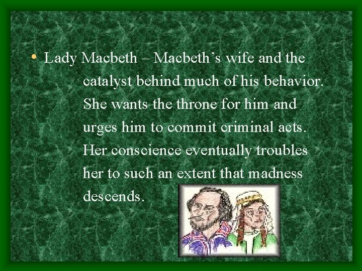  • Lady Macbeth – Macbeth’s wife and the catalyst behind much of his