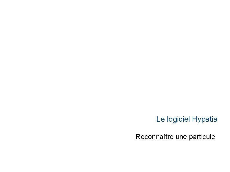 Le logiciel Hypatia Reconnaître une particule 