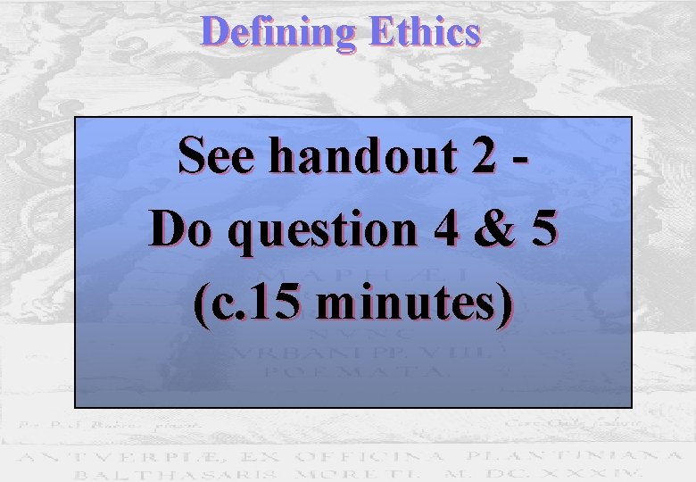Defining Ethics See handout 2 Do question 4 & 5 (c. 15 minutes) Defining Ethics See handout 2 Do question 4 & 5 (c. 15 minutes)