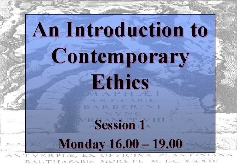 An Introduction to Contemporary Ethics Session 1 Monday 16. 00 – 19. 00 