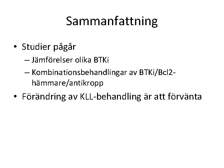 Sammanfattning • Studier pågår – Jämförelser olika BTKi – Kombinationsbehandlingar av BTKi/Bcl 2 hämmare/antikropp