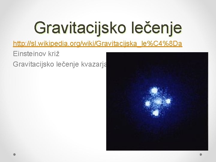 Gravitacijsko lečenje http: //sl. wikipedia. org/wiki/Gravitacijska_le%C 4%8 Da Einsteinov križ Gravitacijsko lečenje kvazarja 