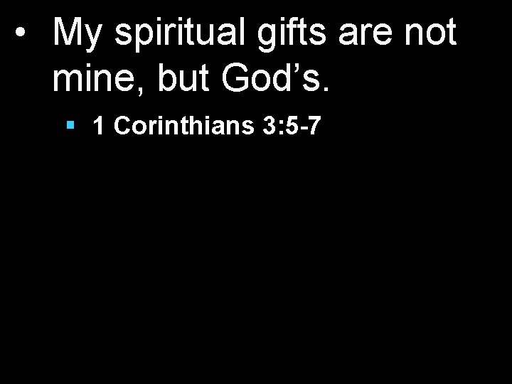  • My spiritual gifts are not mine, but God’s. § 1 Corinthians 3: