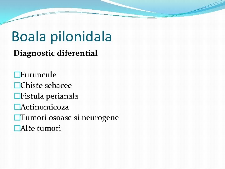 Boala pilonidala Diagnostic diferential �Furuncule �Chiste sebacee �Fistula perianala �Actinomicoza �Tumori osoase si neurogene
