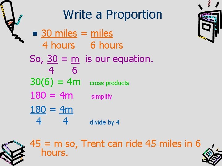 Write a Proportion 30 miles = miles 4 hours 6 hours So, 30 =