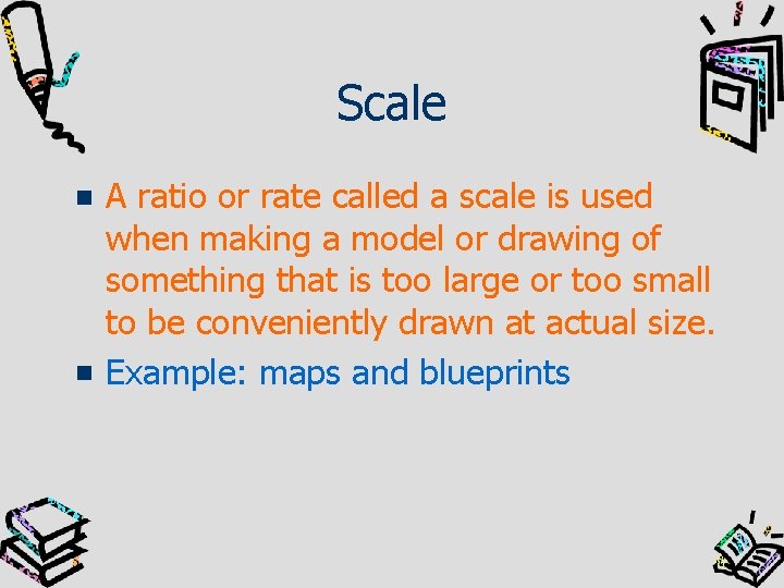 Scale A ratio or rate called a scale is used when making a model
