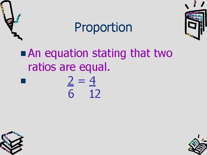 Proportion An equation stating that two ratios are equal. 2=4 6 12 