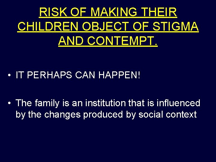 RISK OF MAKING THEIR CHILDREN OBJECT OF STIGMA AND CONTEMPT. • IT PERHAPS CAN