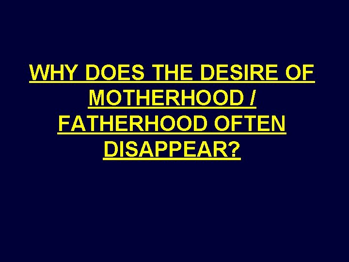 WHY DOES THE DESIRE OF MOTHERHOOD / FATHERHOOD OFTEN DISAPPEAR? WHY DOES THE DESIRE OF MOTHERHOOD / FATHERHOOD OFTEN DISAPPEAR?