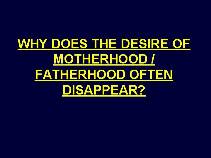 WHY DOES THE DESIRE OF MOTHERHOOD / FATHERHOOD OFTEN DISAPPEAR? 