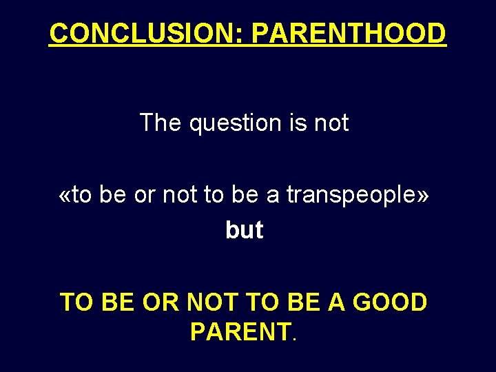 CONCLUSION: PARENTHOOD The question is not «to be or not to be a transpeople» CONCLUSION: PARENTHOOD The question is not «to be or not to be a transpeople»