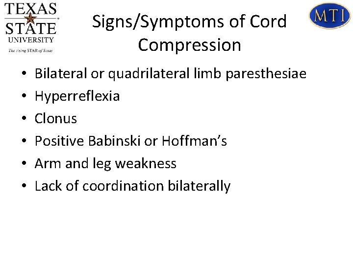 Signs/Symptoms of Cord Compression • • • Bilateral or quadrilateral limb paresthesiae Hyperreflexia Clonus Signs/Symptoms of Cord Compression • • • Bilateral or quadrilateral limb paresthesiae Hyperreflexia Clonus