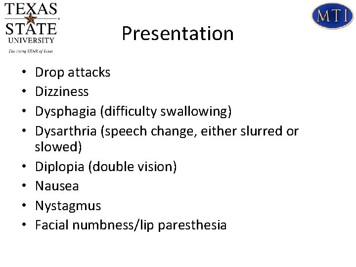 Presentation • • Drop attacks Dizziness Dysphagia (difficulty swallowing) Dysarthria (speech change, either slurred