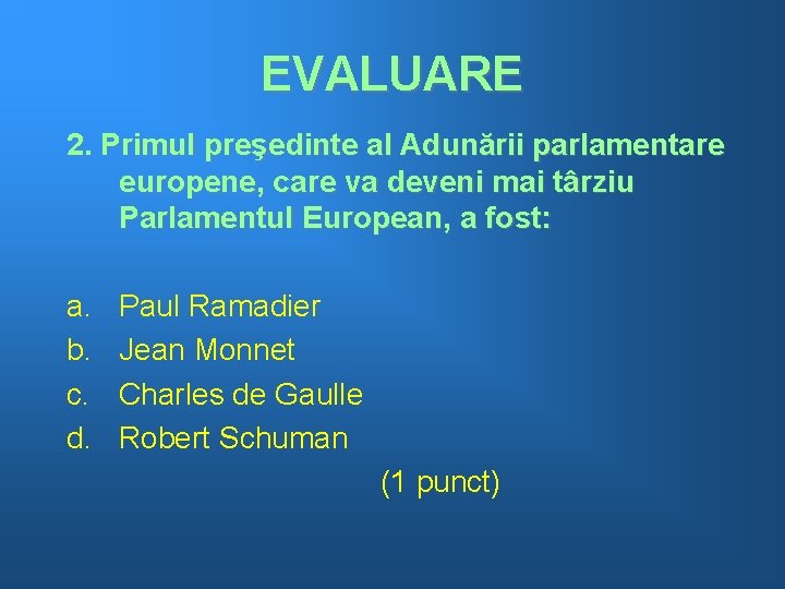 EVALUARE 2. Primul preşedinte al Adunării parlamentare europene, care va deveni mai târziu Parlamentul