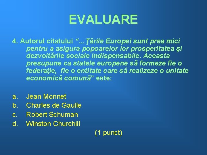 EVALUARE 4. Autorul citatului “…Ţările Europei sunt prea mici pentru a asigura popoarelor prosperitatea