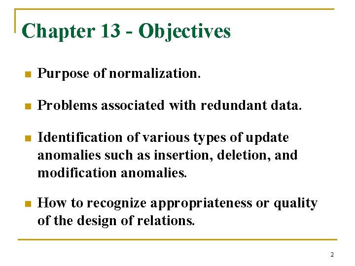 Chapter 13 - Objectives n Purpose of normalization. n Problems associated with redundant data.