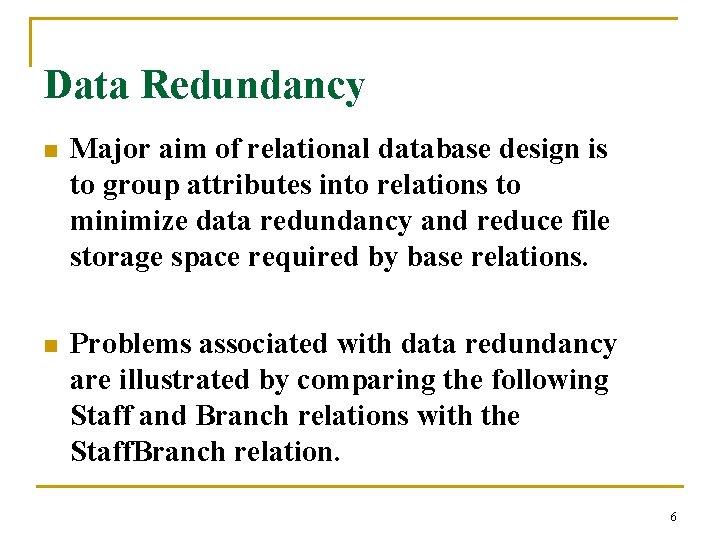 Data Redundancy n Major aim of relational database design is to group attributes into
